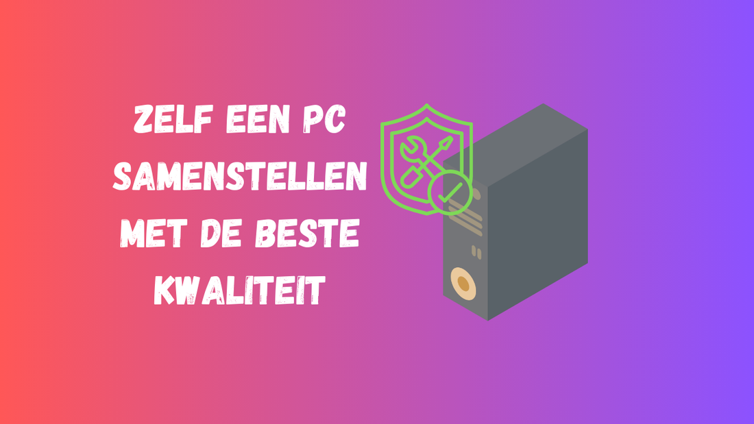 Zelf een pc samenstellen met de beste kwaliteit