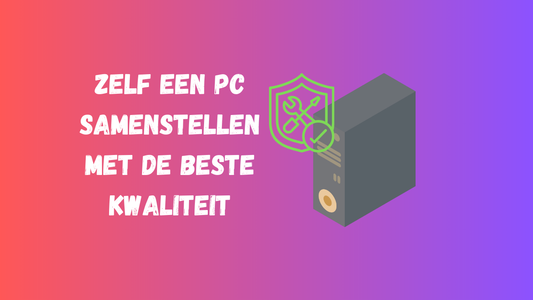 Zelf een pc samenstellen met de beste kwaliteit